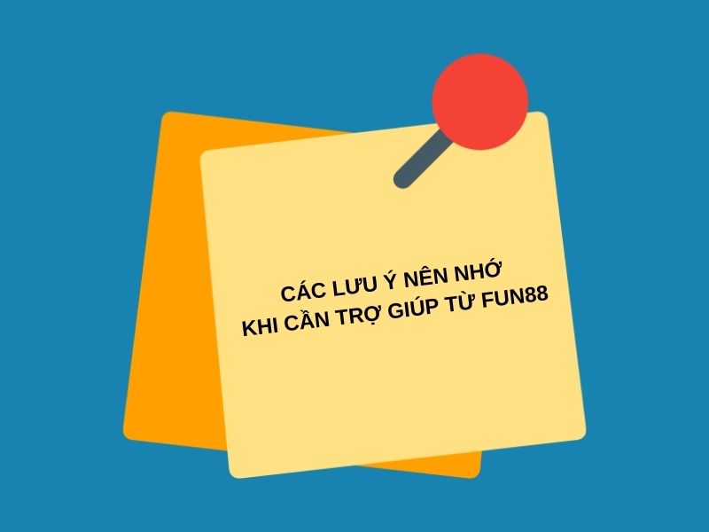 Các lưu ý nên nhớ khi cần trợ giúp từ Fun88