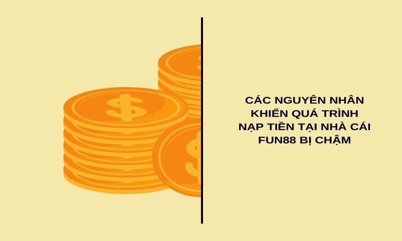 Các nguyên nhân khiến quá trình nạp tiền tại nhà cái Fun88 bị chậm